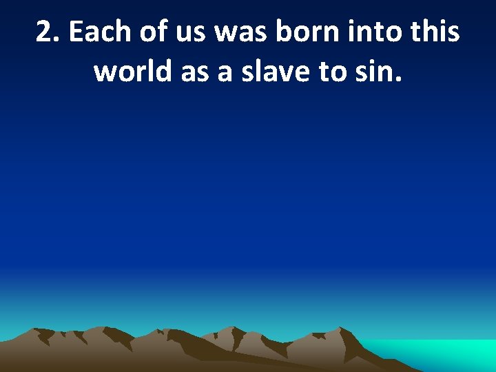 2. Each of us was born into this world as a slave to sin.