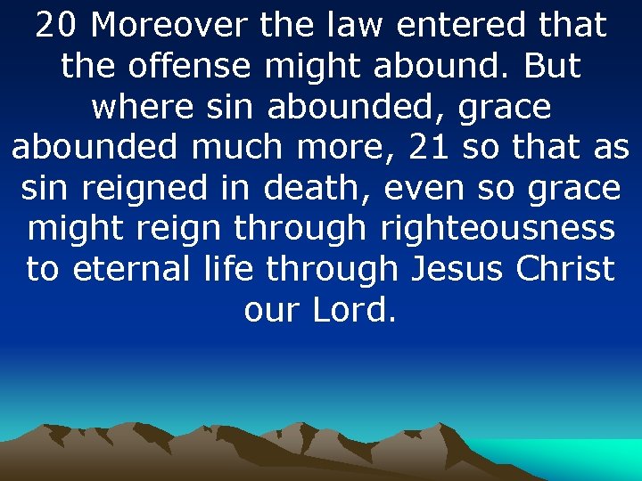 20 Moreover the law entered that the offense might abound. But where sin abounded,