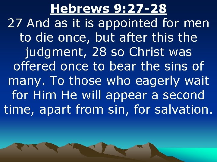 Hebrews 9: 27 -28 27 And as it is appointed for men to die