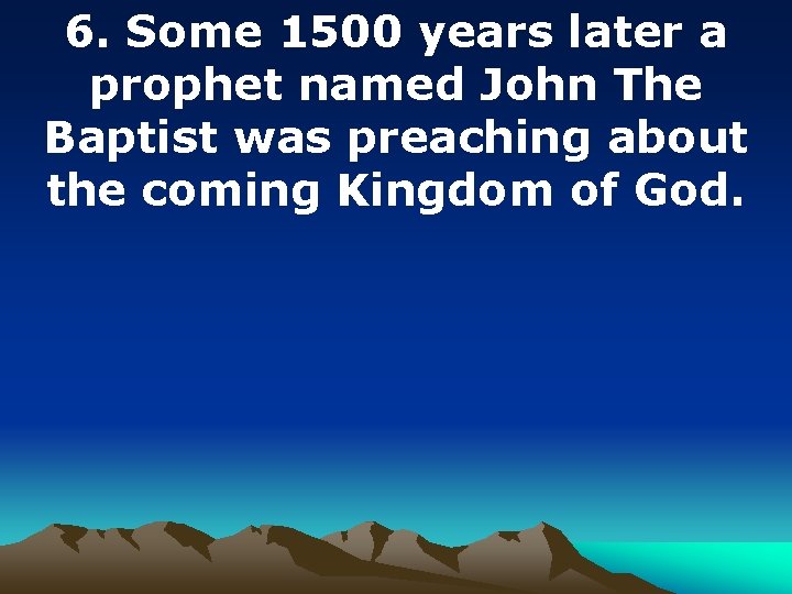 6. Some 1500 years later a prophet named John The Baptist was preaching about