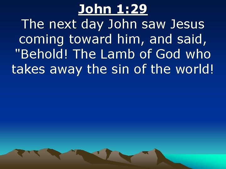 John 1: 29 The next day John saw Jesus coming toward him, and said,
