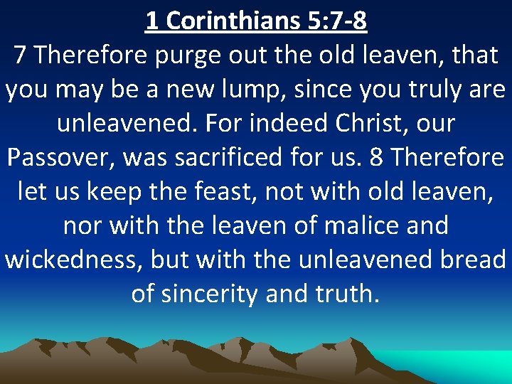1 Corinthians 5: 7 -8 7 Therefore purge out the old leaven, that you