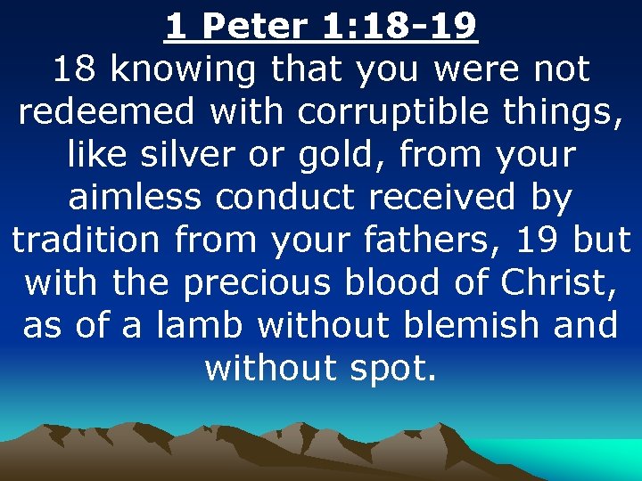 1 Peter 1: 18 -19 18 knowing that you were not redeemed with corruptible