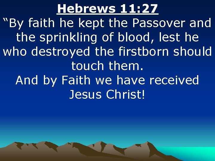 Hebrews 11: 27 “By faith he kept the Passover and the sprinkling of blood,