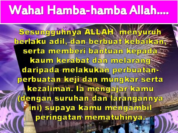 Wahai Hamba-hamba Allah…. Sesungguhnya ALLAH menyuruh berlaku adil, dan berbuat kebaikan, serta memberi bantuan