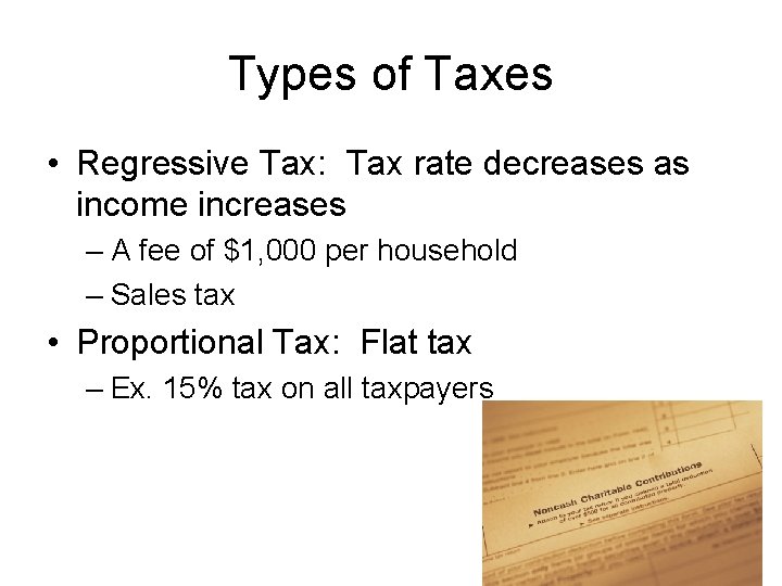 Types of Taxes • Regressive Tax: Tax rate decreases as income increases – A