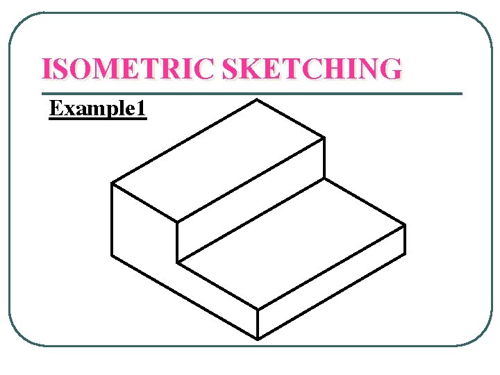 ISOMETRIC SKETCHING Example 1 