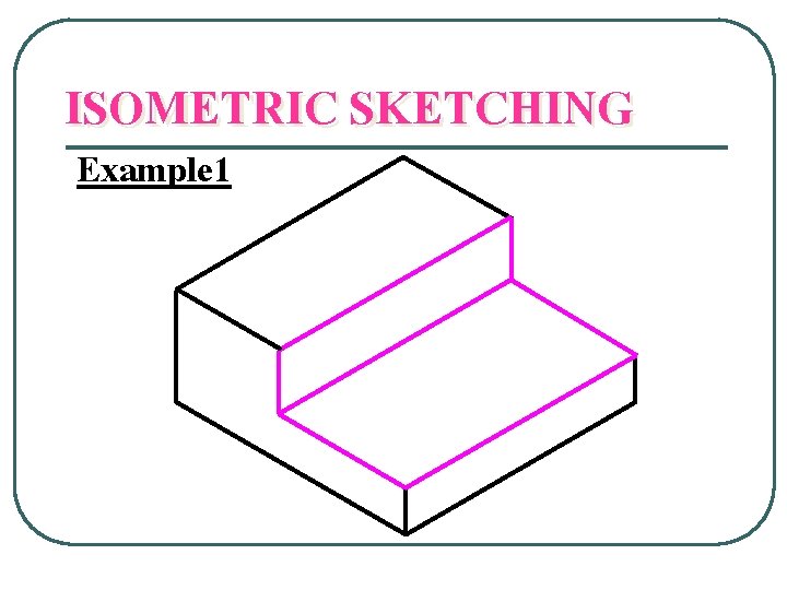 ISOMETRIC SKETCHING Example 1 