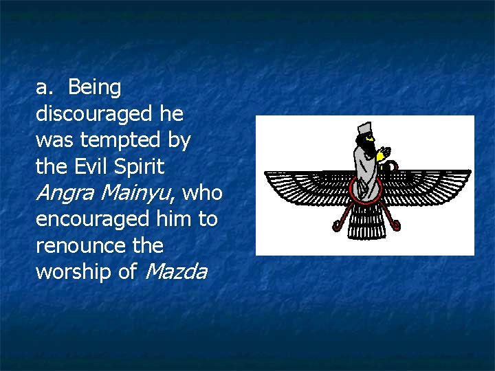 a. Being discouraged he was tempted by the Evil Spirit Angra Mainyu, who encouraged