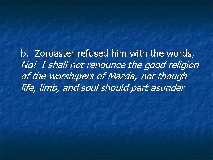 b. Zoroaster refused him with the words, No! I shall not renounce the good