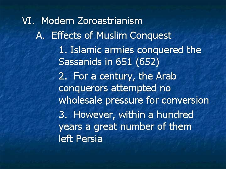 VI. Modern Zoroastrianism A. Effects of Muslim Conquest 1. Islamic armies conquered the Sassanids