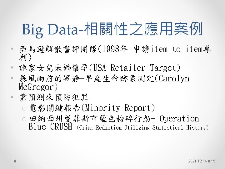 Big Data-相關性之應用案例 • 亞馬遜解散書評團隊(1998年 申請item-to-item專 利) • 誰家女兒未婚懷孕(USA Retailer Target) • 暴風雨前的寧靜-早產生命跡象測定(Carolyn Mc. Gregor)