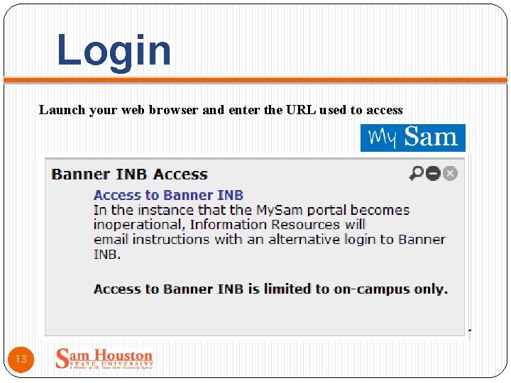 Login Launch your web browser and enter the URL used to access 13 