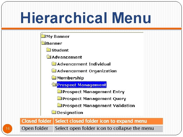 Hierarchical Menu Closed folder Select closed folder icon to expand menu 16 Open folder
