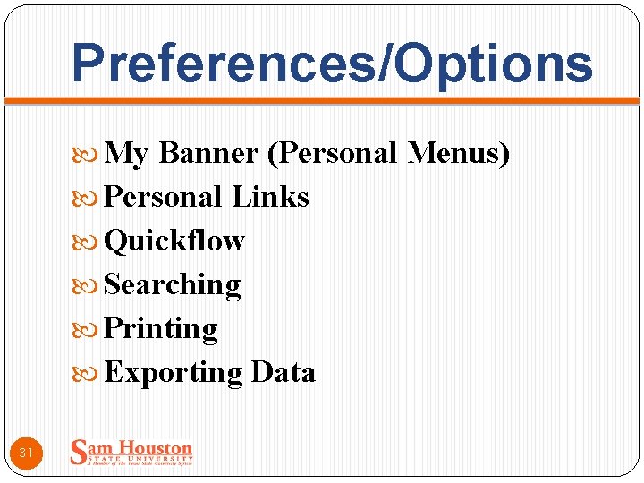 Preferences/Options My Banner (Personal Menus) Personal Links Quickflow Searching Printing Exporting Data 31 