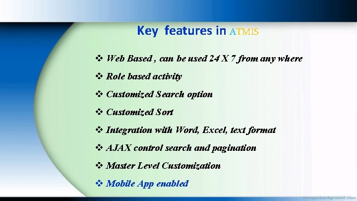Key features in ATMIS v Web Based , can be used 24 X 7
