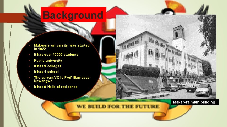Background • Makerere university was started in 1922. • It has over 40000 students