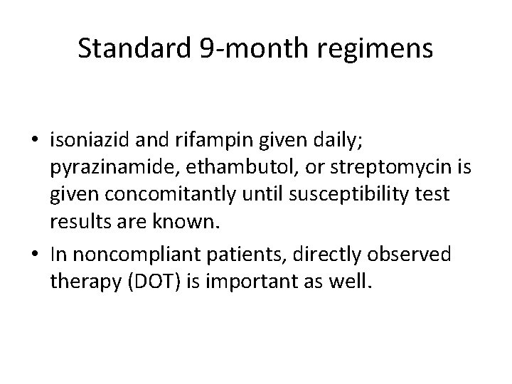 Standard 9 -month regimens • isoniazid and rifampin given daily; pyrazinamide, ethambutol, or streptomycin