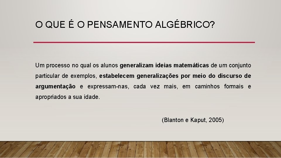 O QUE É O PENSAMENTO ALGÉBRICO? Um processo no qual os alunos generalizam ideias