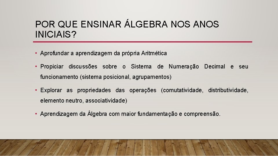 POR QUE ENSINAR ÁLGEBRA NOS ANOS INICIAIS? • Aprofundar a aprendizagem da própria Aritmética