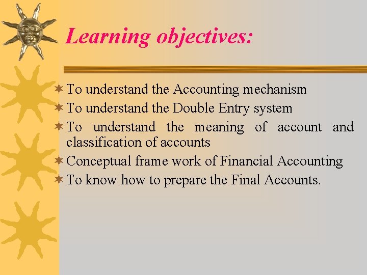 Learning objectives: ¬ To understand the Accounting mechanism ¬ To understand the Double Entry