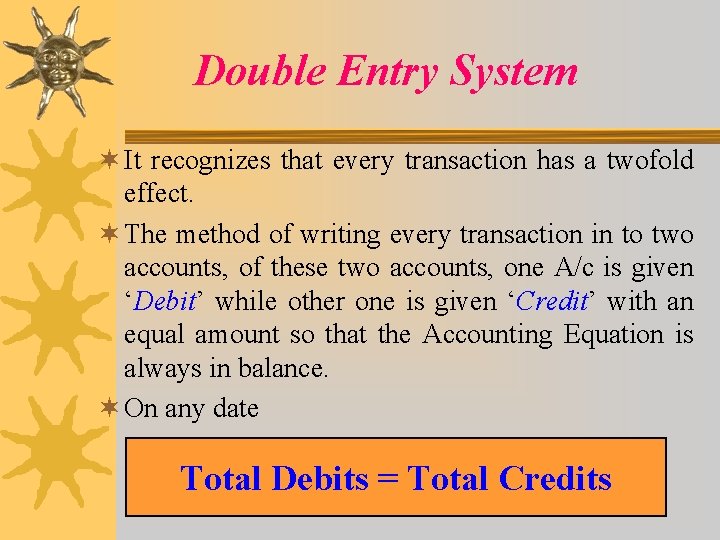 Double Entry System ¬ It recognizes that every transaction has a twofold effect. ¬