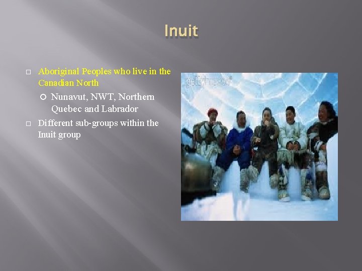 Inuit Aboriginal Peoples who live in the Canadian North Nunavut, NWT, Northern Quebec and