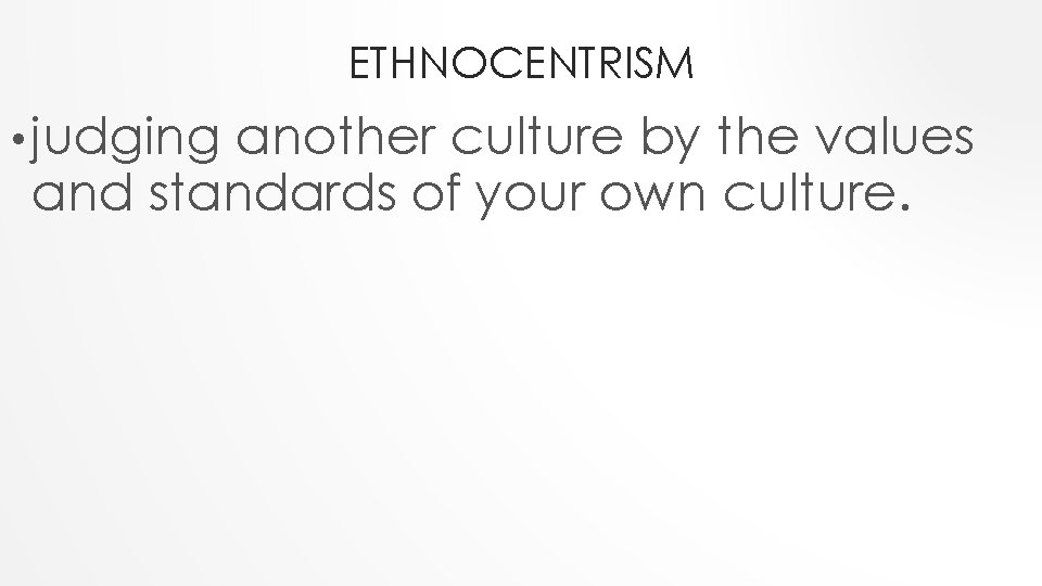 ETHNOCENTRISM • judging another culture by the values and standards of your own culture.