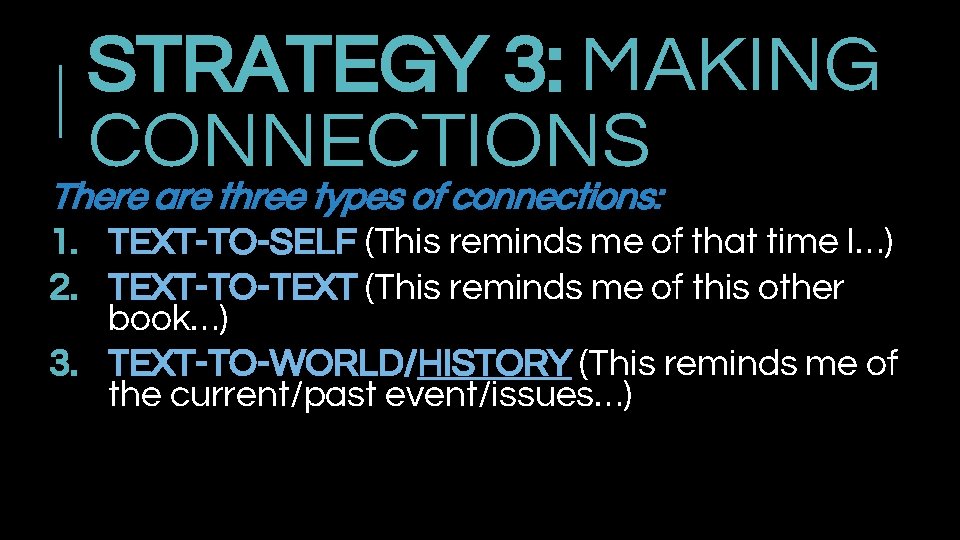 STRATEGY 3: MAKING CONNECTIONS There are three types of connections: 1. TEXT-TO-SELF (This reminds