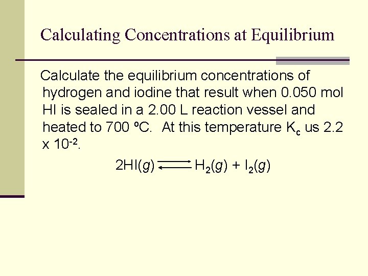 Calculating Concentrations at Equilibrium Calculate the equilibrium concentrations of hydrogen and iodine that result