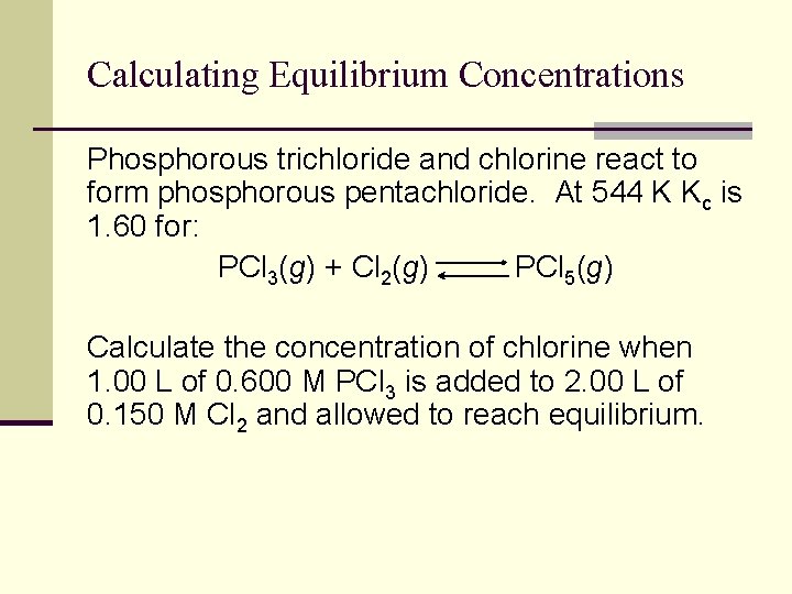 Calculating Equilibrium Concentrations Phosphorous trichloride and chlorine react to form phosphorous pentachloride. At 544