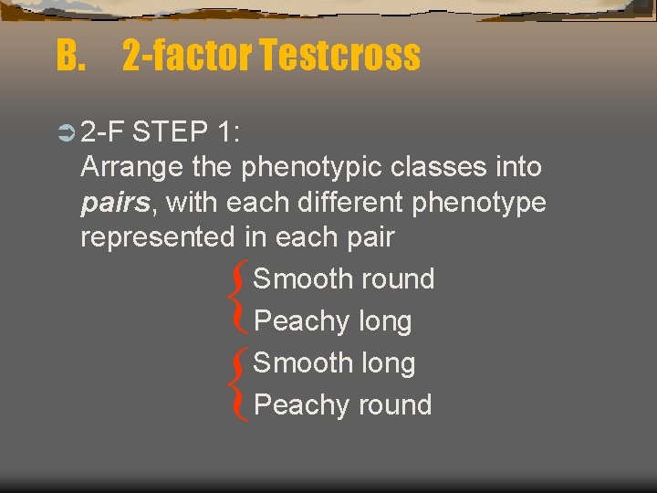 B. 2 -factor Testcross Ü 2 -F STEP 1: Arrange the phenotypic classes into