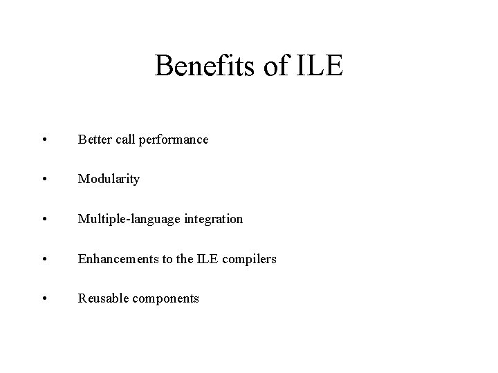 Benefits of ILE • Better call performance • Modularity • Multiple-language integration • Enhancements