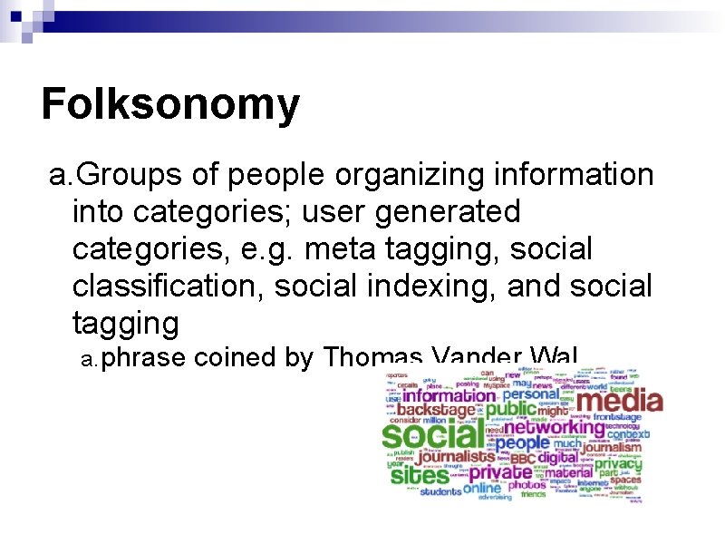Folksonomy a. Groups of people organizing information into categories; user generated categories, e. g.