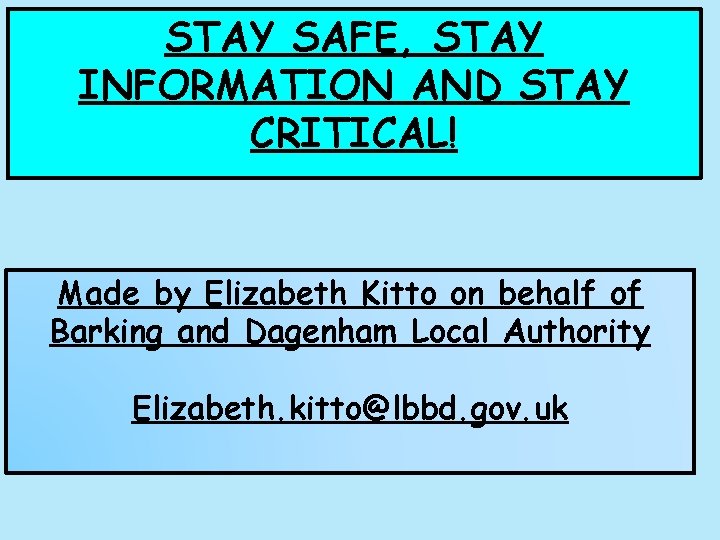 STAY SAFE, STAY INFORMATION AND STAY CRITICAL! Made by Elizabeth Kitto on behalf of