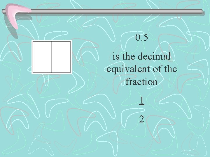 0. 5 is the decimal equivalent of the fraction 1 2 