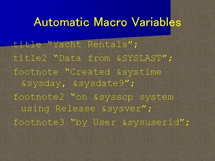 Automatic Macro Variables title “Yacht Rentals”; title 2 “Data from &SYSLAST”; footnote “Created &systime