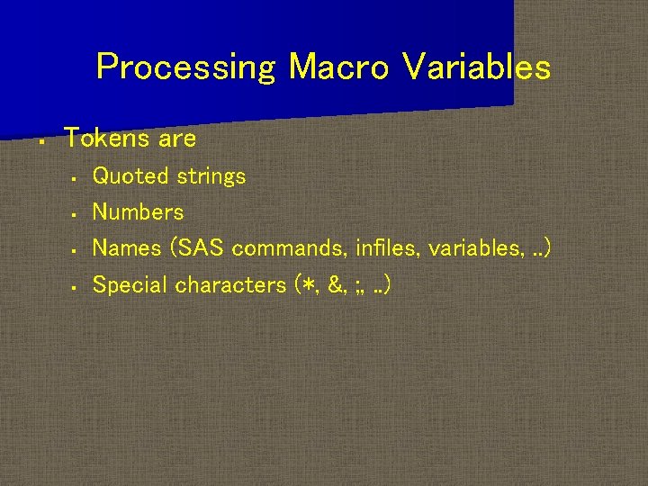 Processing Macro Variables § Tokens are § § Quoted strings Numbers Names (SAS commands,