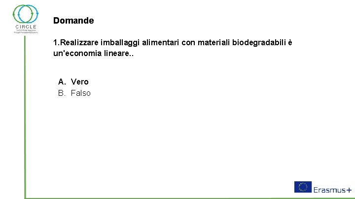 Domande 1. Realizzare imballaggi alimentari con materiali biodegradabili è un'economia lineare. . A. Vero