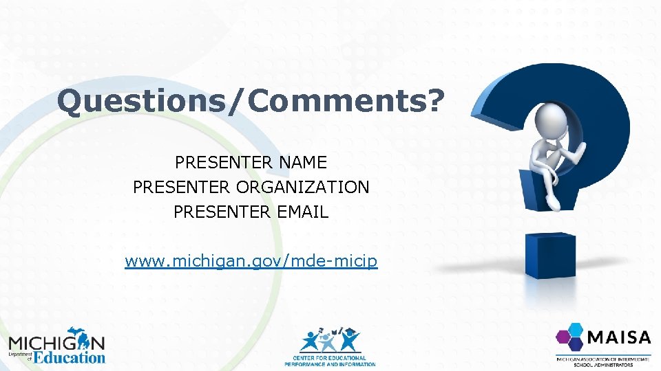 Questions/Comments? PRESENTER NAME PRESENTER ORGANIZATION PRESENTER EMAIL www. michigan. gov/mde-micip 