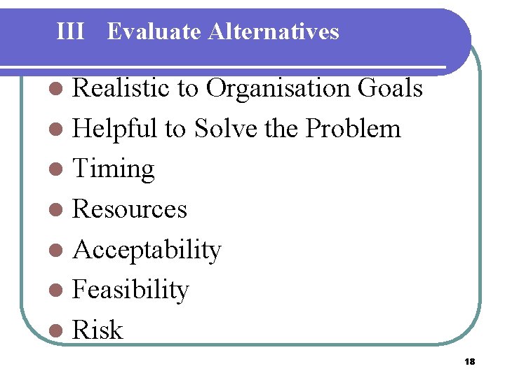 III Evaluate Alternatives Realistic to Organisation Goals l Helpful to Solve the Problem l