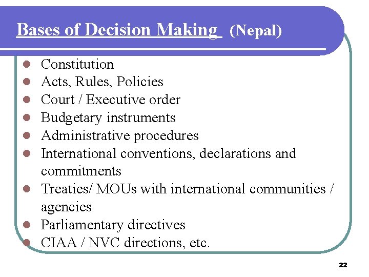 Bases of Decision Making (Nepal) Constitution Acts, Rules, Policies Court / Executive order Budgetary