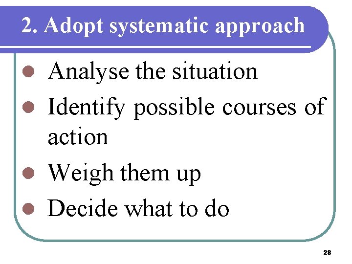 2. Adopt systematic approach Analyse the situation l Identify possible courses of action l