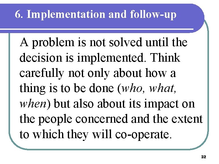 6. Implementation and follow-up A problem is not solved until the decision is implemented.