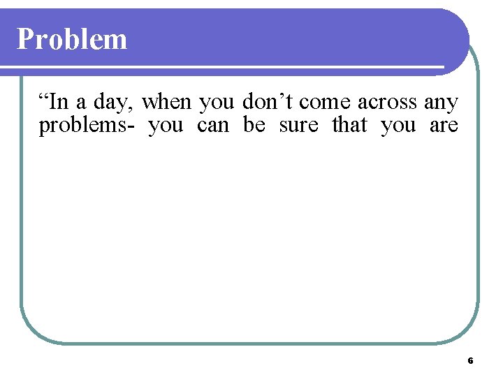 Problem “In a day, when you don’t come across any problems- you can be