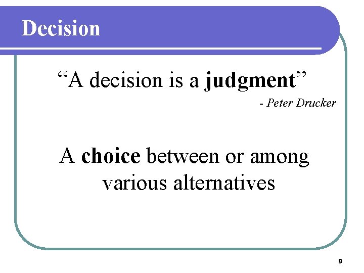 Decision “A decision is a judgment” - Peter Drucker A choice between or among