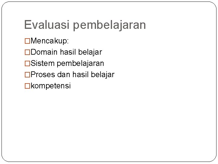 Evaluasi pembelajaran �Mencakup: �Domain hasil belajar �Sistem pembelajaran �Proses dan hasil belajar �kompetensi 