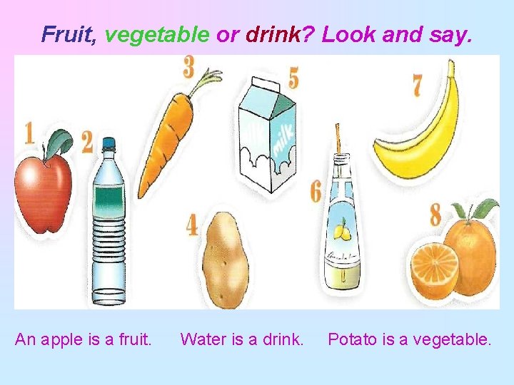Fruit, vegetable or drink? Look and say. An apple is a fruit. Water is