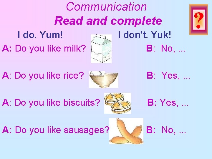 Communication Read and complete I do. Yum! A: Do you like milk? I don't.