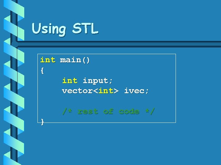 Using STL int main() { int input; vector<int> ivec; /* rest of code */ Using STL int main() { int input; vector<int> ivec; /* rest of code */